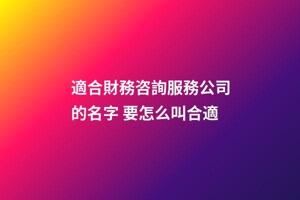 適合財務咨詢服務公司的名字 要怎么叫合適-第1張-公司起名-玄機派